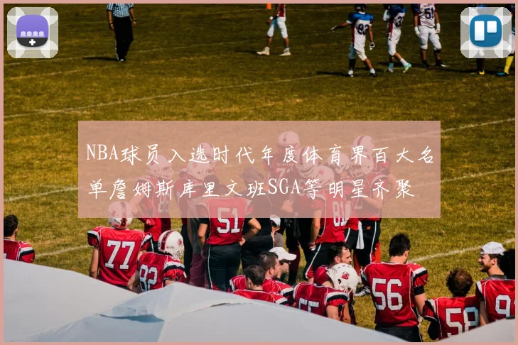 NBA球员入选时代年度体育界百大名单詹姆斯库里文班SGA等明星齐聚