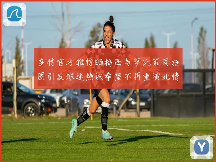 多特官方推特晒梅西与萨比策同框图引发球迷热议希望不再重演此情景