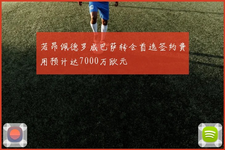 若昂佩德罗成巴萨转会首选签约费用预计达7000万欧元