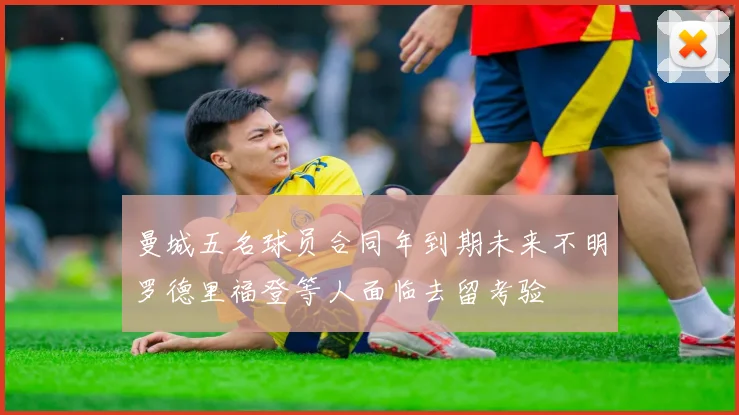 曼城五名球员合同年到期未来不明罗德里福登等人面临去留考验