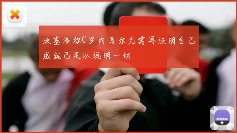 坎塞洛称C罗内马尔无需再证明自己成就已足以说明一切